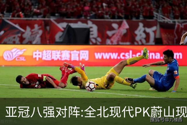 亚冠八强对阵:全北现代PK蔚山现代 浦项对阵名古屋