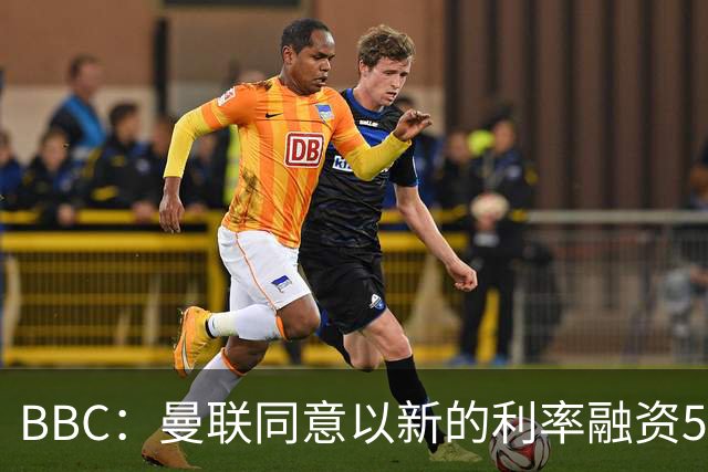 BBC：曼联同意以新的利率融资5.5亿美元，新贷款利率5.36%